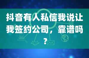 抖音有人私信我说让我签约公司，靠谱吗？