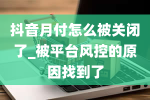 抖音月付怎么被关闭了_被平台风控的原因找到了