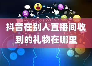 抖音在别人直播间收到的礼物在哪里