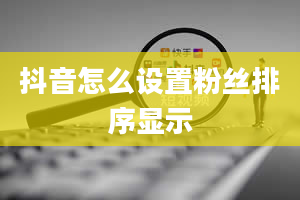 抖音怎么设置粉丝排序显示