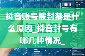 抖音账号被封禁是什么原因_抖音封号有哪几种情况_