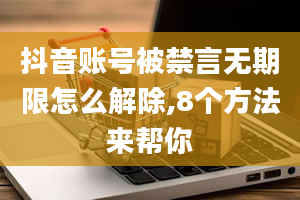 抖音账号被禁言无期限怎么解除,8个方法来帮你