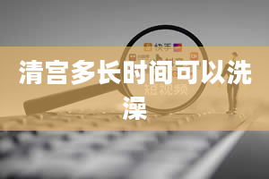 清宫多长时间可以洗澡