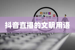 抖音直播的文明用语