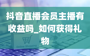 抖音直播会员主播有收益吗_如何获得礼物