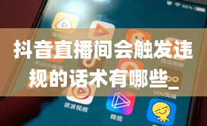 抖音直播间会触发违规的话术有哪些_