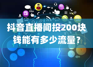 抖音直播间投200块钱能有多少流量？