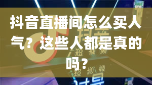 抖音直播间怎么买人气？这些人都是真的吗？