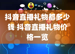 抖音直播礼物都多少钱 抖音直播礼物价格一览