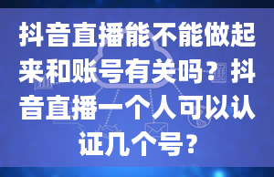 抖音直播能不能做起来和账号有关吗？抖音直播一个人可以认证几个号？