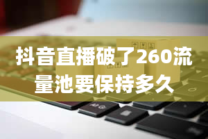 抖音直播破了260流量池要保持多久