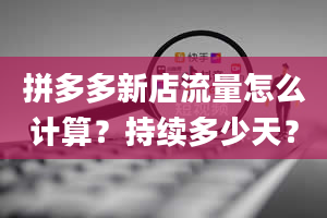 拼多多新店流量怎么计算？持续多少天？