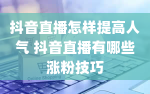 抖音直播怎样提高人气 抖音直播有哪些涨粉技巧