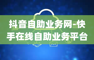 抖音自助业务网-快手在线自助业务平台