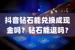 抖音钻石能兑换成现金吗？钻石能退吗？