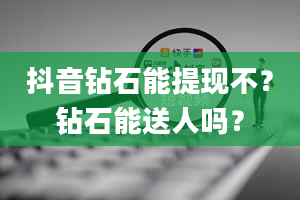 抖音钻石能提现不？钻石能送人吗？