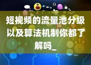 短视频的流量池分级以及算法机制你都了解吗_