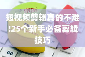 短视频剪辑真的不难!25个新手必备剪辑技巧