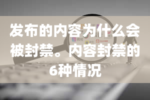 发布的内容为什么会被封禁。内容封禁的6种情况