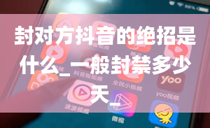 封对方抖音的绝招是什么_一般封禁多少天_