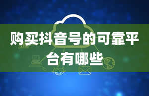 购买抖音号的可靠平台有哪些