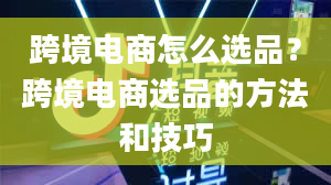 跨境电商怎么选品？跨境电商选品的方法和技巧