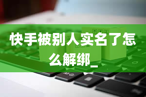 快手被别人实名了怎么解绑_