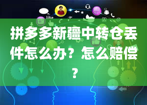 拼多多新疆中转仓丢件怎么办？怎么赔偿？