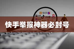 快手举报神器必封号