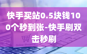 快手买站0.5块钱100个秒到张-快手刷双击秒刷