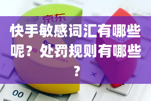 快手敏感词汇有哪些呢？处罚规则有哪些？