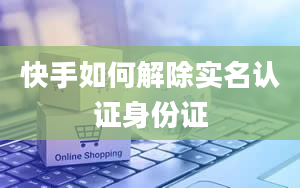 快手如何解除实名认证身份证