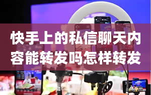 快手上的私信聊天内容能转发吗怎样转发