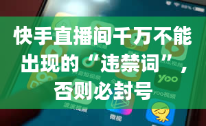 快手直播间千万不能出现的“违禁词”,否则必封号