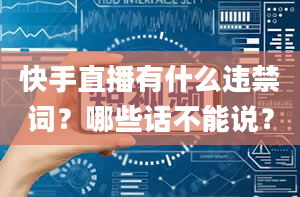 快手直播有什么违禁词？哪些话不能说？