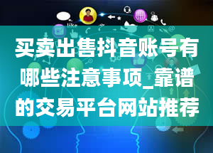 买卖出售抖音账号有哪些注意事项_靠谱的交易平台网站推荐