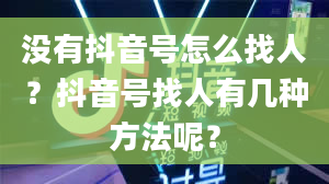 没有抖音号怎么找人？抖音号找人有几种方法呢？