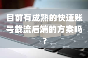 目前有成熟的快速账号截流后端的方案吗？