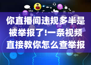 你直播间违规多半是被举报了!一条视频直接教你怎么查举报