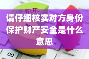 请仔细核实对方身份保护财产安全是什么意思