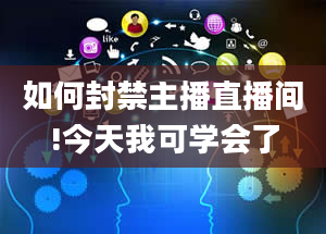 如何封禁主播直播间!今天我可学会了