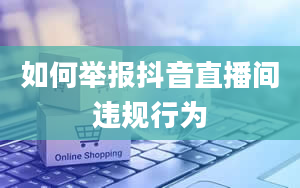 如何举报抖音直播间违规行为