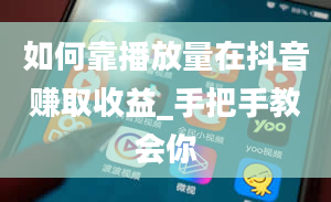 如何靠播放量在抖音赚取收益_手把手教会你