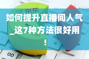 如何提升直播间人气_这7种方法很好用!