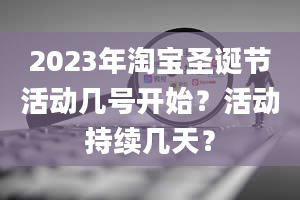 2023年淘宝圣诞节活动几号开始？活动持续几天？