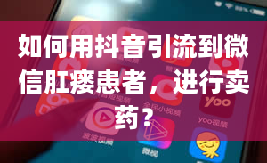 如何用抖音引流到微信肛瘘患者，进行卖药？