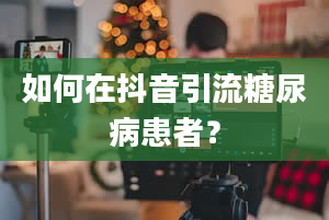 如何在抖音引流糖尿病患者？