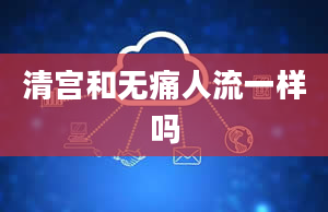 清宫和无痛人流一样吗