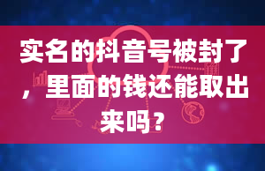 实名的抖音号被封了，里面的钱还能取出来吗？