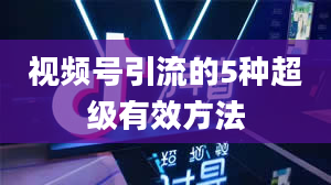 视频号引流的5种超级有效方法